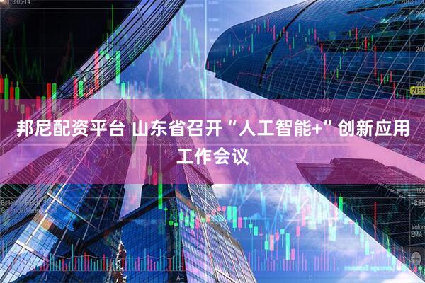 邦尼配资平台 山东省召开“人工智能+”创新应用工作会议