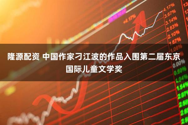 隆源配资 中国作家刁江波的作品入围第二届东京国际儿童文学奖