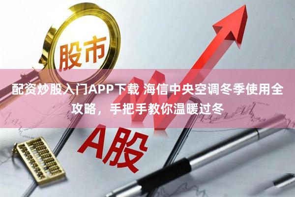 配资炒股入门APP下载 海信中央空调冬季使用全攻略,手把手教你温暖过冬