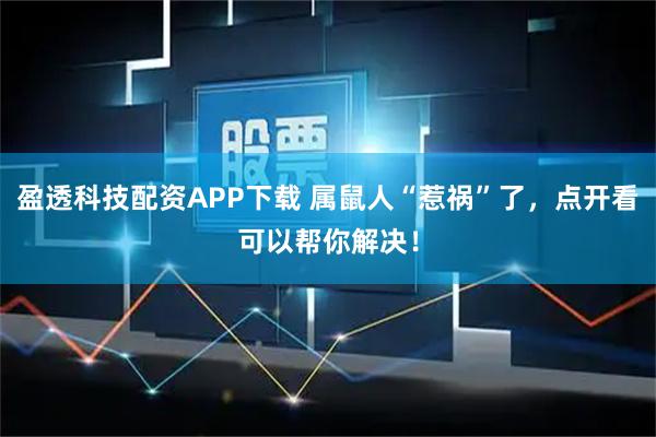 盈透科技配资APP下载 属鼠人“惹祸”了，点开看可以帮你解决！