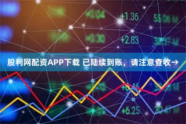 股利网配资APP下载 已陆续到账，请注意查收→