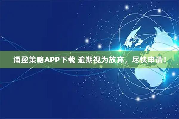 涌盈策略APP下载 逾期视为放弃，尽快申请！