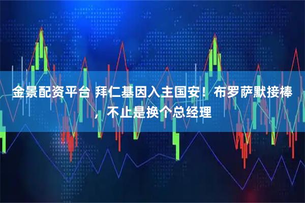 金景配资平台 拜仁基因入主国安！布罗萨默接棒，不止是换个总经理