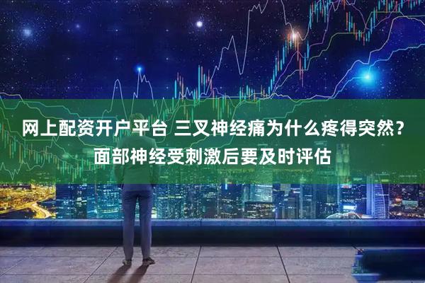 网上配资开户平台 三叉神经痛为什么疼得突然？面部神经受刺激后要及时评估